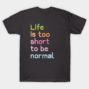 Life Too Short to be Normal T-Shirt